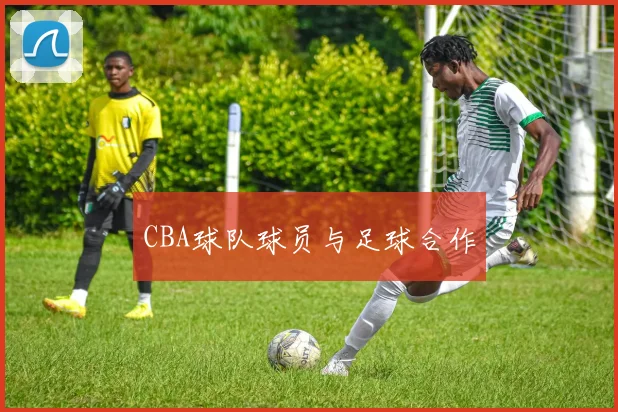 CBA球队球员与足球合作