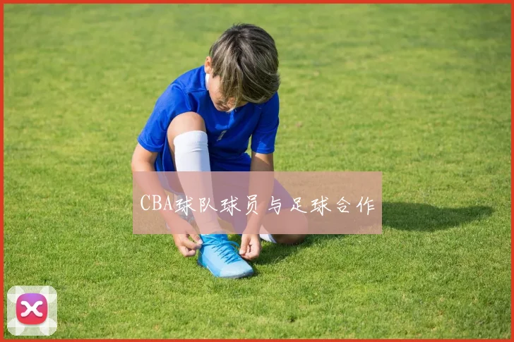 CBA球队球员与足球合作
