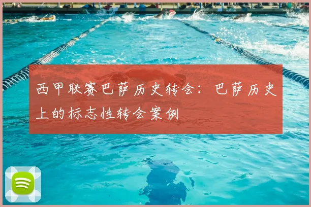 西甲联赛巴萨历史转会:巴萨历史上的标志性转会案例