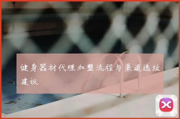 健身器材代理加盟流程与渠道选址建议