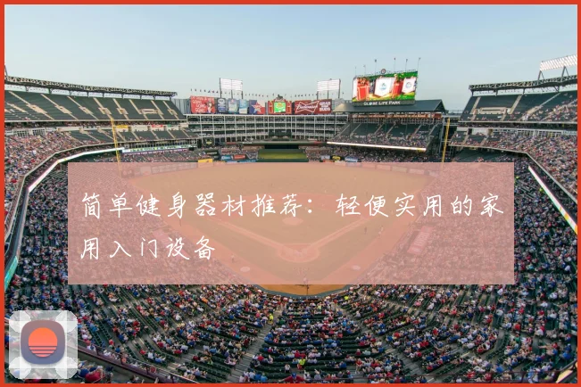 简单健身器材推荐：轻便实用的家用入门设备