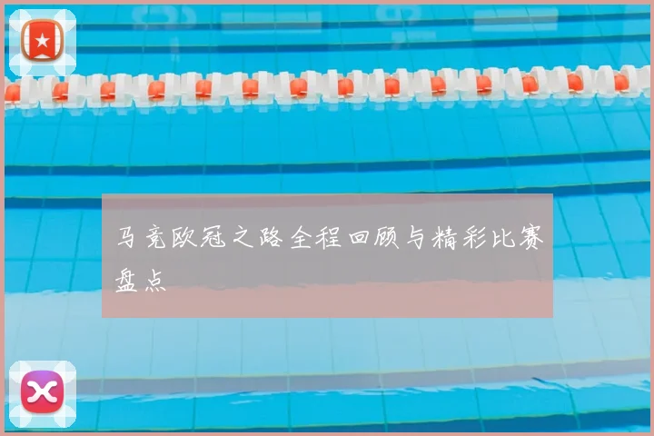 马竞欧冠之路全程回顾与精彩比赛盘点