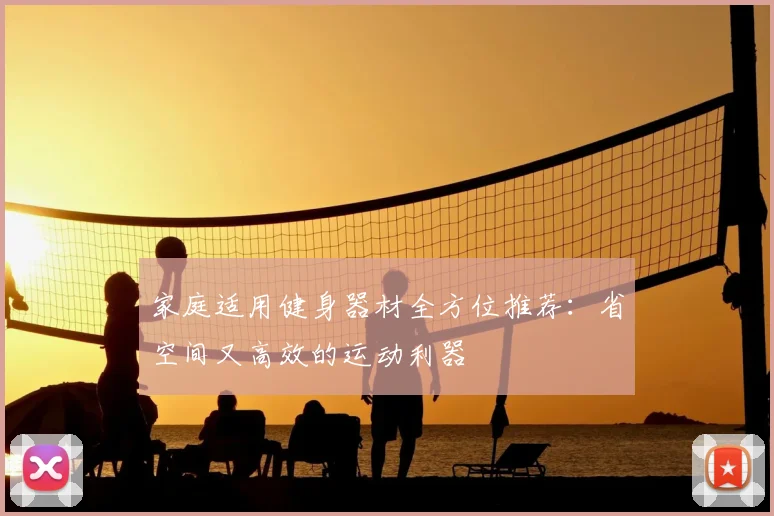家庭适用健身器材全方位推荐:省空间又高效的运动利器